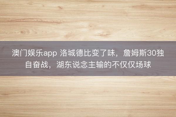 澳门娱乐app 洛城德比变了味,詹姆斯30独自奋战,湖东说念主输的不仅仅场球