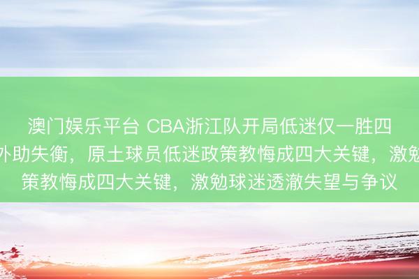 澳门娱乐平台 CBA浙江队开局低迷仅一胜四负败露内线把稳崩盘外助失衡,原土球员低迷政策教悔成四大关键,激勉球迷透澈失望与争议
