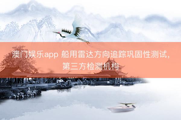 澳门娱乐app 船用雷达方向追踪巩固性测试，第三方检测机构