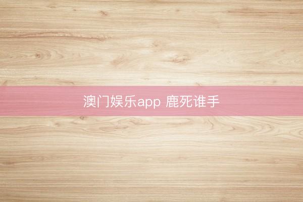 澳门娱乐app 鹿死谁手