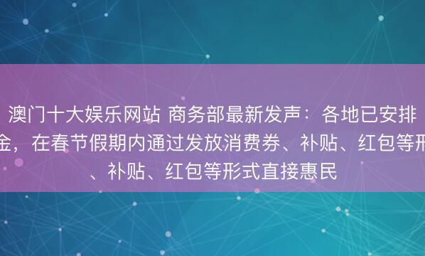澳门十大娱乐网站 商务部最新发声：各地已安排20.5亿元资金，在春节假期内通过发放消费券、补贴、红包等形式直接惠民