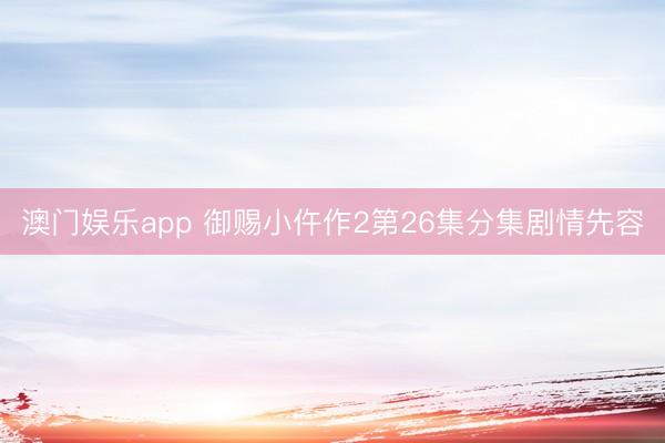 澳门娱乐app 御赐小仵作2第26集分集剧情先容