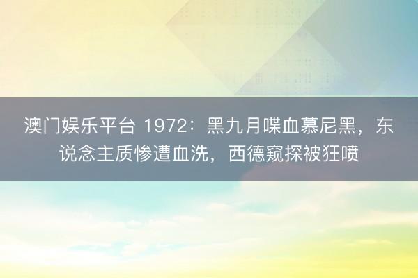 澳门娱乐平台 1972：黑九月喋血慕尼黑，东说念主质惨遭血洗，西德窥探被狂喷