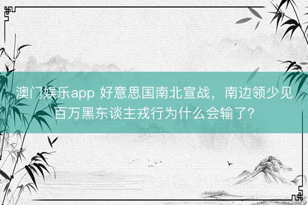 澳门娱乐app 好意思国南北宣战，南边领少见百万黑东谈主戎行为什么会输了？