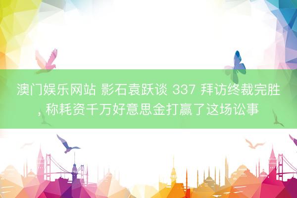 澳门娱乐网站 影石袁跃谈 337 拜访终裁完胜， 称耗资千万好意思金打赢了这场讼事