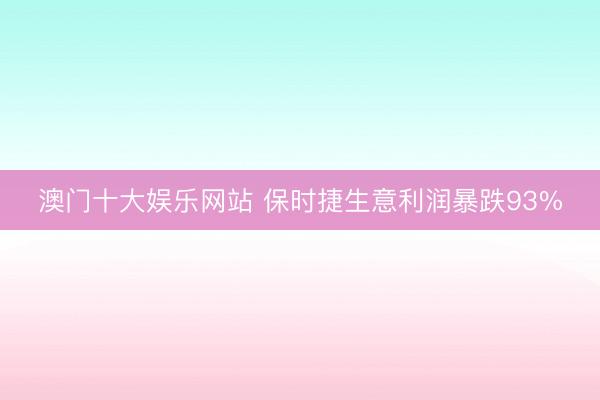 澳门十大娱乐网站 保时捷生意利润暴跌93%