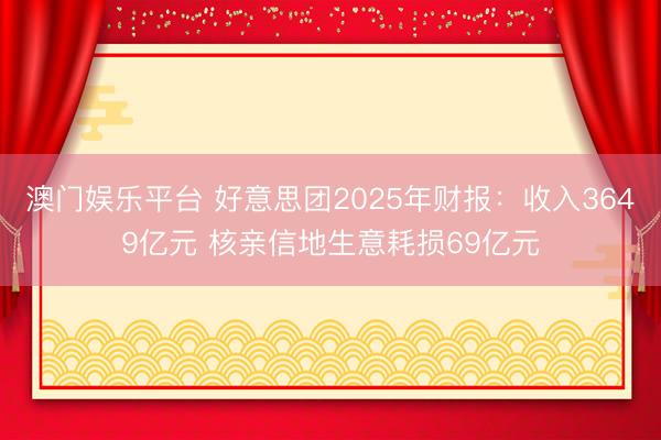 澳门娱乐平台 好意思团2025年财报:收入3649亿元 核亲信地生意耗损69亿元