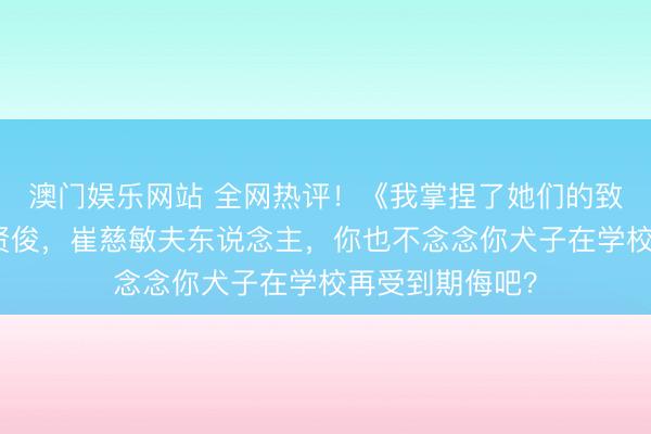 澳门娱乐网站 全网热评！《我掌捏了她们的致命弊端！》李贤俊，崔慈敏夫东说念主，你也不念念你犬子在学校再受到期侮吧？