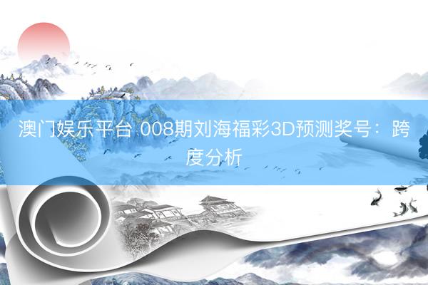 澳门娱乐平台 008期刘海福彩3D预测奖号:跨度分析