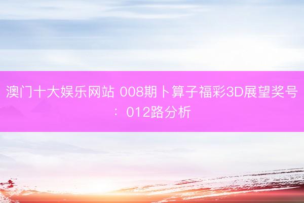 澳门十大娱乐网站 008期卜算子福彩3D展望奖号:012路分析