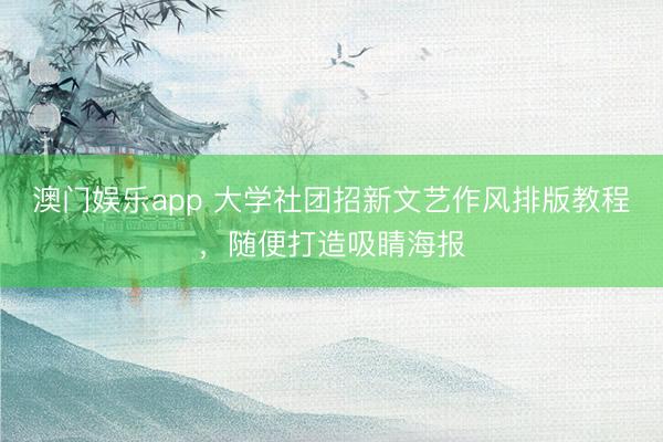 澳门娱乐app 大学社团招新文艺作风排版教程，随便打造吸睛海报