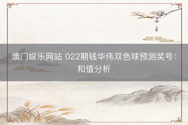 澳门娱乐网站 022期钱华伟双色球预测奖号：和值分析