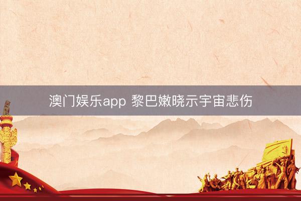 澳门娱乐app 黎巴嫩晓示宇宙悲伤