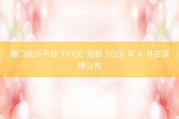 澳门娱乐平台 TIOBE 指数 2026 年 4 月名次榜公布