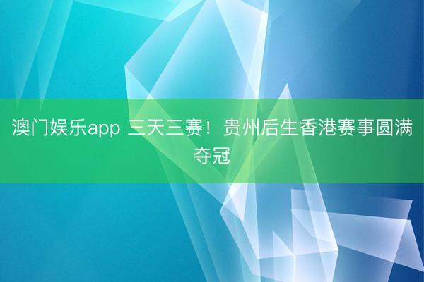 澳门娱乐app 三天三赛！贵州后生香港赛事圆满夺冠
