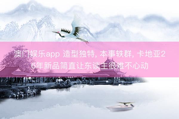 澳门娱乐app 造型独特， 本事轶群， 卡地亚26年新品简直让东谈主很难不心动