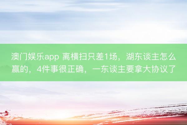 澳门娱乐app 离横扫只差1场，湖东谈主怎么赢的，4件事很正确，一东谈主要拿大协议了