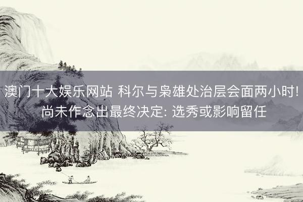 澳门十大娱乐网站 科尔与枭雄处治层会面两小时! 尚未作念出最终决定: 选秀或影响留任