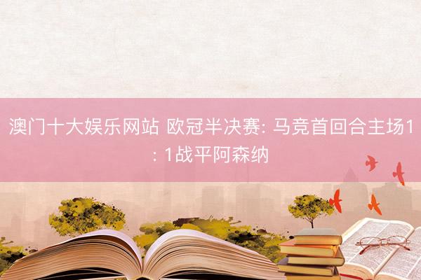 澳门十大娱乐网站 欧冠半决赛: 马竞首回合主场1: 1战平阿森纳