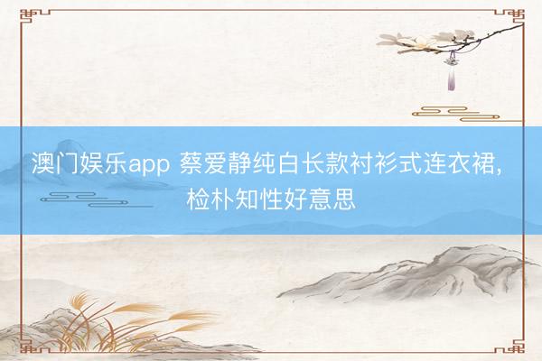 澳门娱乐app 蔡爱静纯白长款衬衫式连衣裙，<a href=