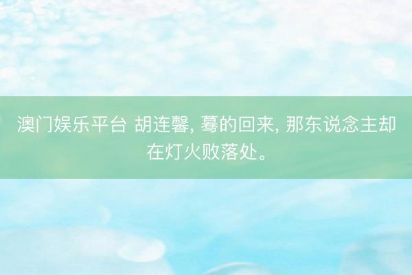 澳门娱乐平台 胡连馨， 蓦的回来，<a href=