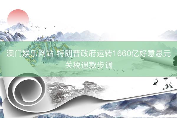 澳门娱乐网站 特朗普政府运转1660亿好意思元关税退款步调