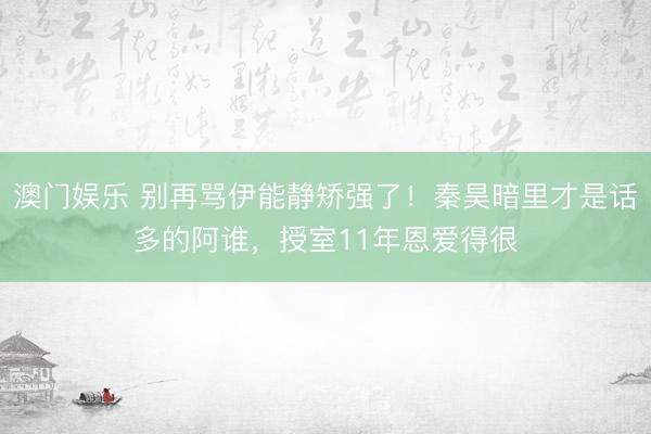 澳门娱乐 别再骂伊能静矫强了！秦昊暗里才是话多的阿谁，授室11年恩爱得很