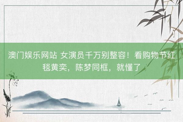 澳门娱乐网站 女演员千万别整容！看购物节红毯黄奕，陈梦同框，就懂了