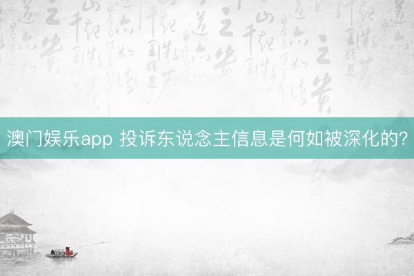 澳门娱乐app 投诉东说念主信息是何如被深化的？